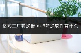 格式工厂转换器mp3转换软件有什么？mp3转换器推荐 