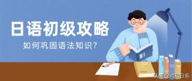 日语学习｜日语初级怎么巩固语法知识？ 